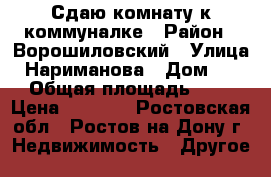 Сдаю комнату к коммуналке › Район ­ Ворошиловский › Улица ­ Нариманова › Дом ­ 56 › Общая площадь ­ 13 › Цена ­ 7 500 - Ростовская обл., Ростов-на-Дону г. Недвижимость » Другое   